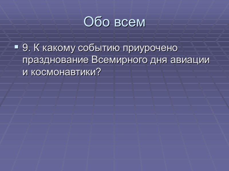 Обо всем 9. К какому событию приурочено празднование Всемирного дня авиации и космонавтики?